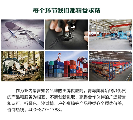 作為業(yè)內(nèi)諸多知名品牌的王牌供應(yīng)商，青島美科始終以優(yōu)質(zhì)的產(chǎn)品和服務(wù)為根基，不斷創(chuàng)新進(jìn)取，贏得合作伙伴的廣泛贊譽(yù)和認(rèn)可，折疊床、沙灘椅、戶外桌椅等產(chǎn)品種類齊全質(zhì)優(yōu)價美，咨詢熱線400-877-1788。