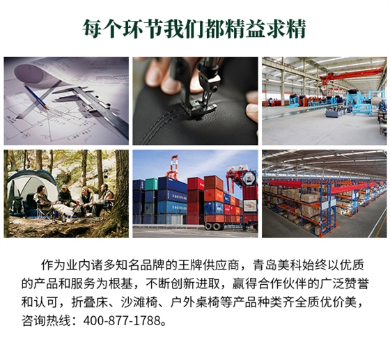 作為業(yè)內(nèi)諸多知名品牌的王牌供應商，青島美科始終以優(yōu)質(zhì)的產(chǎn)品和服務為根基，不斷創(chuàng)新進取，贏得合作伙伴的廣泛贊譽和認可，折疊床、沙灘椅、戶外桌椅等產(chǎn)品種類齊全質(zhì)優(yōu)價美，咨詢熱線400-877-1788。