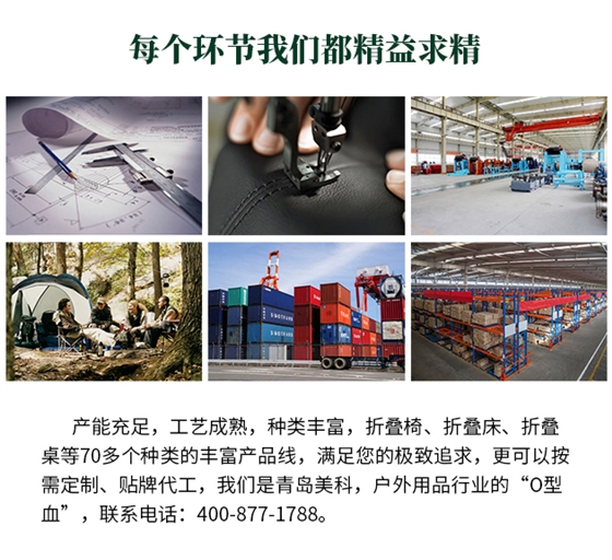 產能充足，工藝成熟，種類豐富，折疊椅、折疊床、折疊桌等70多個種類的豐富產品線，滿足您的極致追求，更可以按需定制、貼牌代工，我們是青島美科，戶外用品行業的“O型血”，聯系電話 400-877-1788。