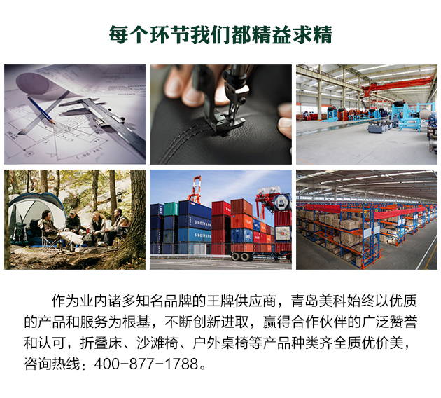 作為業(yè)內(nèi)諸多知名品牌的王牌供應(yīng)商，青島美科始終以優(yōu)質(zhì)的產(chǎn)品和服務(wù)為根基，不斷創(chuàng)新進(jìn)取，贏得合作伙伴的廣泛贊譽(yù)和認(rèn)可，折疊床、沙灘椅、戶外桌椅等產(chǎn)品種類齊全質(zhì)優(yōu)價(jià)美，咨詢熱線400-877-1788。